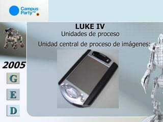LUKE IV
              Unidades de proceso
       Unidad central de proceso de imágenes:


2005
 G
 E
 D
 