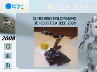 CUNCURSO COLOMBIANO
       DE ROBOTICA IEEE 2008



2008
 G
 E
 D
 
