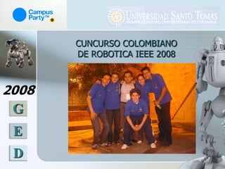 CUNCURSO COLOMBIANO
       DE ROBOTICA IEEE 2008



2008
 G
 E
 D
 
