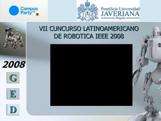 VII CUNCURSO LATINOAMERICANO
            DE ROBOTICA IEEE 2008



2008
 G
 E
 D
 