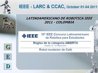 LATINOAMERICANO DE ROBOTICA IEEE
            2011 - COLOMBIA




G
E
D
 