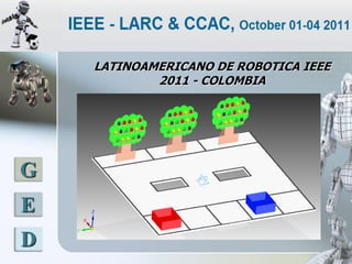 LATINOAMERICANO DE ROBOTICA IEEE
            2011 - COLOMBIA




G
E
D
 