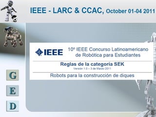 LATINOAMERICANO DE ROBOTICA IEEE
        2011 - COLOMBIA




 G
 E
 D
 