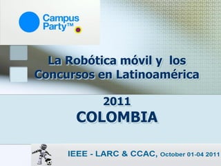 La Robótica móvil y los
Concursos en Latinoamérica

          2011
      COLOMBIA
 
