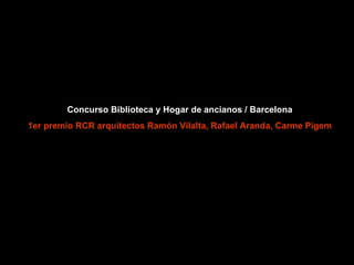 Concurso Biblioteca y Hogar de ancianos / Barcelona 1er premio RCR arquitectos Ramón Vilalta, Rafael Aranda, Carme Pigem 