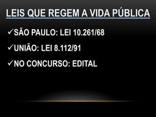 SÃO PAULO: LEI 10.261/68
UNIÃO: LEI 8.112/91
NO CONCURSO: EDITAL
 