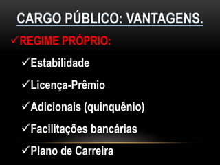REGIME PRÓPRIO:
Estabilidade
Licença-Prêmio
Adicionais (quinquênio)
Facilitações bancárias
Plano de Carreira
 