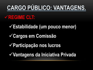 REGIME CLT:
Estabilidade (um pouco menor)
Cargos em Comissão
Participação nos lucros
Vantagens da Iniciativa Privada
 