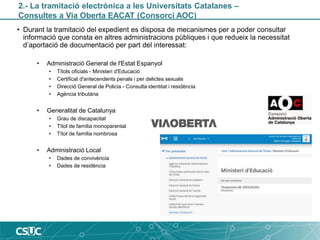 2.- La tramitació electrònica a les Universitats Catalanes –
Consultes a Via Oberta EACAT (Consorci AOC)
• Durant la trami...