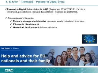 4.- El futur – Tramitació – Passarel·la Digital Única
Passarel·la Digital Única dintre de la UE (Reglament 2018/1724/UE) ...