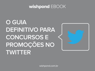 wishpond EBOOK
wishpond.com.br
O guia
definitivo para
concursos e
promoções no
Twitter
 