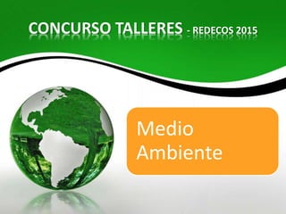 CONCURSO TALLERES - REDECOS 2015
Medio
Ambiente
 