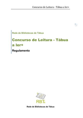 Concurso de Leitura - Tábua a ler+




                                                      1




Rede de Bibliotecas de Tábua


Concurso de Leitura - Tábua
a ler+
Regulamento




            Rede de Bibliotecas de Tábua
 