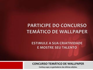 CONCURSO TEMÁTICO DE WALLPAPER
Conheça aqui, os ganhadores das últimas edições.
 
