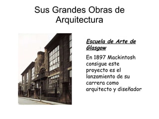 Sus Grandes Obras de Arquitectura Escuela de Arte de Glasgow En 1897 Mackintosh consigue este proyecto es el lanzamiento de su carrera como arquitecto y diseñador 