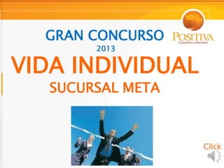 GRAN CONCURSO
        2013

VIDA INDIVIDUAL
   SUCURSAL META



                   Click
 