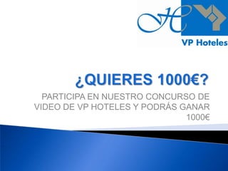 PARTICIPA EN NUESTRO CONCURSO DE
VIDEO DE VP HOTELES Y PODRÁS GANAR
                              1000€
 