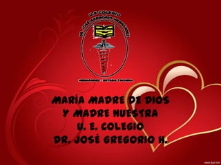 MARÍA MADRE DE DIOS
 Y MADRE NUESTRA
     U. E. COLEGIO
DR. JOSÉ GREGORIO H.
 