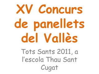 XV Concurs
de panellets
 del Vallès
 Tots Sants 2011, a
 l’escola Thau Sant
        Cugat
 
