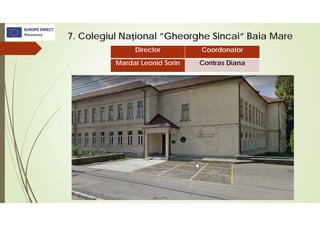 7. Colegiul Național ”Gheorghe Sincai” Baia Mare
Director Coordonator
Mardar Leonid Sorin Contras Diana
 