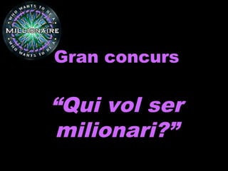 Gran concursGran concurs
“Qui vol ser“Qui vol ser
milionari?”milionari?”
 