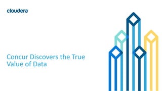 1© Cloudera, Inc. All rights reserved.
Concur Discovers the True
Value of Data
 
