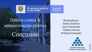 Delitos contra la
administración pública
Realizado por:
Julián Gutiérrez
Jaiver Sarmiento
Yulieth Arévalo
Holman Fernandez
Concusión
 