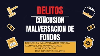 DELITOS
CONCUSION
MALVERSACION DE
FONDOS
DOCENTE: Dra. EVILUZ VILLAVERDE ESPINOZA
ALUMNOS: JOSUE AMARINGO VARGAS
CESAR ATAC OBLITAS
MELT GONCALVEZ COLLANTES
 
