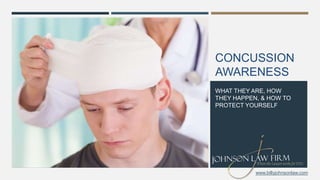 CONCUSSION
AWARENESS
WHAT THEY ARE, HOW
THEY HAPPEN, & HOW TO
PROTECT YOURSELF
www.billyjohnsonlaw.com
 
