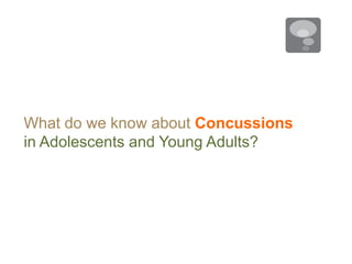 What do we know about Concussions
in Adolescents and Young Adults?
 