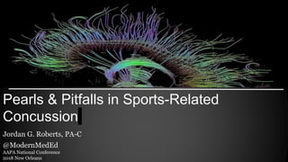 Pearls & Pitfalls in Sports-Related
Concussion
Jordan G. Roberts, PA-C
@ModernMedEd
AAPA National Conference
2018 New Orleans
 