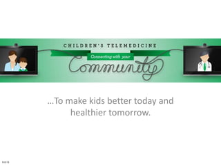 …To make kids better today and
healthier tomorrow.
9.9.13
 