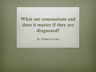 What are concussions and
does it matter if they are
       diagnosed?
       By: Nathan Corchis
 