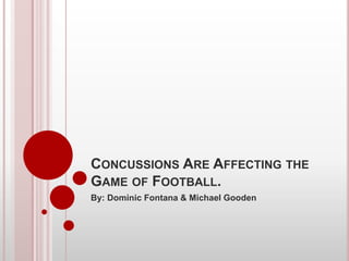 CONCUSSIONS ARE AFFECTING THE
GAME OF FOOTBALL.
By: Dominic Fontana & Michael Gooden
 