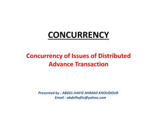 CONCURRENCY
Concurrency of Issues of Distributed
Advance Transaction
Presented by : ABDEL-HAFIZ AHMAD KHOUDOUR
Email : abdelhafiiz@yahoo.com
 
