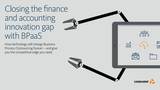 Closing the finance
and accounting
innovation gap
with BPaaS
How technology will change Business
Process Outsourcing forever – and give
you the competitive edge you need
 