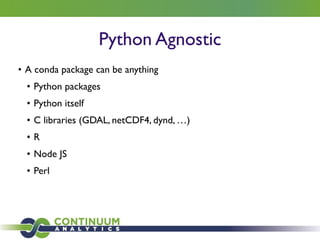 Python Agnostic
• A conda package can be anything	

• Python packages	

• Python itself	

• C libraries (GDAL, netCDF4, dynd, …)	

• R	

• Node JS	

• Perl
 