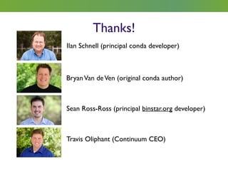 Thanks!
Sean Ross-Ross (principal binstar.org developer)
BryanVan deVen (original conda author)
Ilan Schnell (principal conda developer)
Travis Oliphant (Continuum CEO)
 