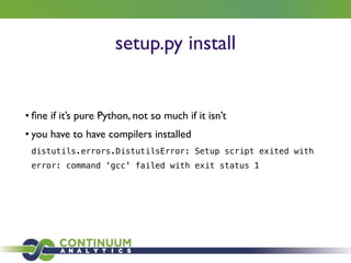 setup.py install
• ﬁne if it’s pure Python, not so much if it isn’t	

• you have to have compilers installed	

distutils.errors.DistutilsError: Setup script exited with
error: command 'gcc' failed with exit status 1
 