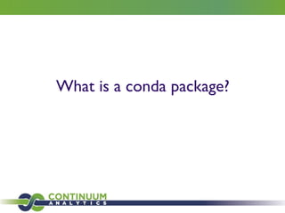 What is a conda package?
Just a tar.bz2 ﬁle with the ﬁles from the package, and some metadata
/lib	

/include	

/bin	

/ma...