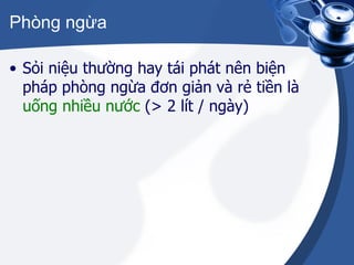 Phòng ngừa Sỏi niệu thường hay tái phát nên biện pháp phòng ngừa đơn giản và rẻ tiền là  uống nhiều nước  (> 2 lít / ngày) 