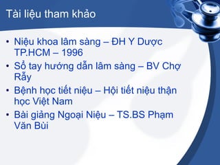 Tài liệu tham khảo Niệu khoa lâm sàng – ĐH Y Dược TP.HCM – 1996 Sổ tay hướng dẫn lâm sàng – BV Chợ Rẫy Bệnh học tiết niệu – Hội tiết niệu thận học Việt Nam Bài giảng Ngoại Niệu – TS.BS Phạm Văn Bùi 