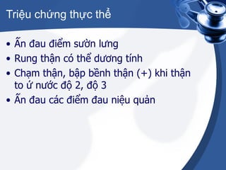 Triệu chứng thực thể Ấn đau điểm sườn lưng Rung thận có thể dương tính Chạm thận, bập bềnh thận (+) khi thận to ứ nước độ 2, độ 3 Ấn đau các điểm đau niệu quản 