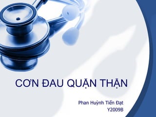 CƠN ĐAU QUẶN THẬN Phan Huỳnh Tiến Đạt Y2009B 