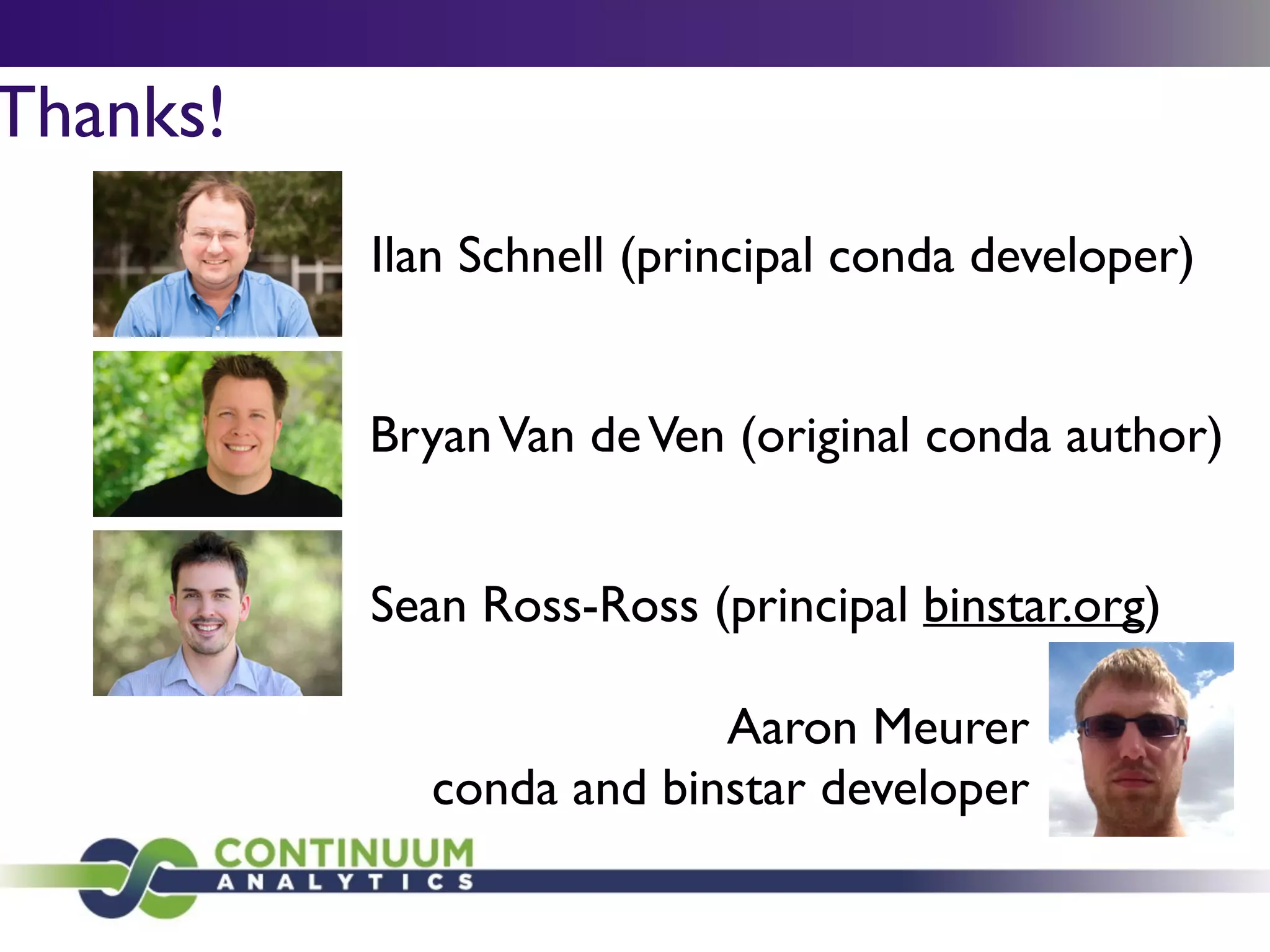 Thanks!
Aaron Meurer	

conda and binstar developer
Sean Ross-Ross (principal binstar.org)
BryanVan deVen (original conda author)
Ilan Schnell (principal conda developer)
 