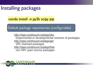 conda install -n py3k scipy pip
http://repo.continuum.io/pkgs/dev
Experimental or developmental versions of packages
http://repo.continuum.io/pkgs/gpl
GPL licensed packages
http://repo.continuum.io/pkgs/free
non GPL open source packages
Default package repositories (conﬁgurable)
Installing packages
 