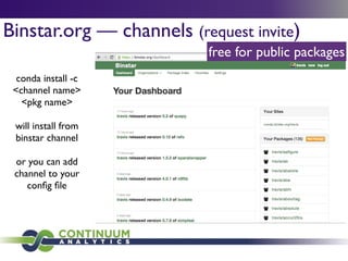 Binstar.org — channels (request invite)
conda install -c
<channel name>
<pkg name> 	

!
will install from
binstar channel	

!
or you can add
channel to your
conﬁg ﬁle
free for public packages
 