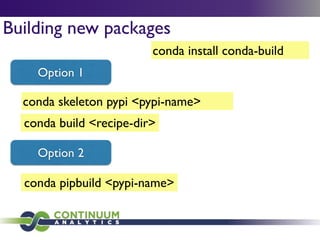 conda skeleton pypi <pypi-name>
Building new packages
conda build <recipe-dir>
Option 1
Option 2
conda pipbuild <pypi-name>
conda install conda-build
 