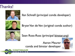 Thanks!
Aaron Meurer	

conda and binstar developer
Sean Ross-Ross (principal binstar.org)
BryanVan deVen (original conda author)
Ilan Schnell (principal conda developer)
 
