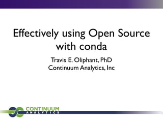 Effectively using Open Source
with conda
Travis E. Oliphant, PhD	

Continuum Analytics, Inc
 